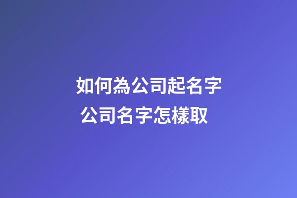 如何為公司起名字 公司名字怎樣取-第1張-公司起名-玄機派